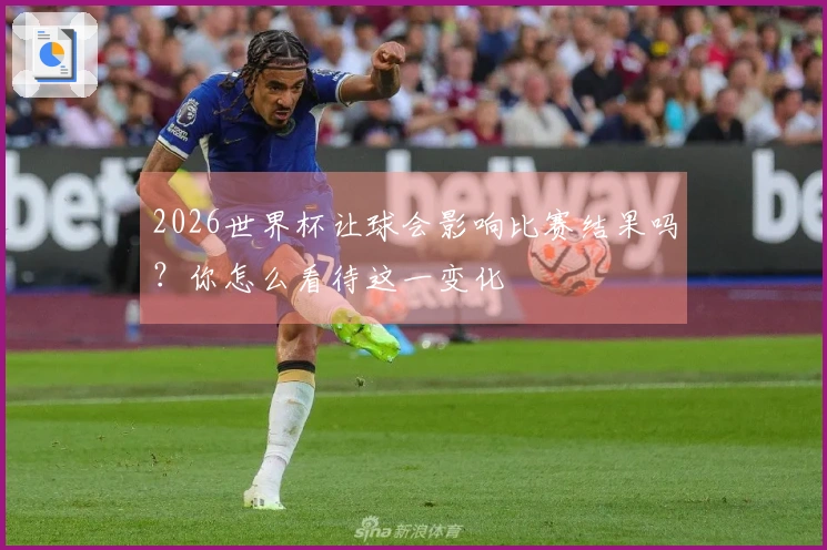 2026世界杯让球会影响比赛结果吗？你怎么看待这一变化
