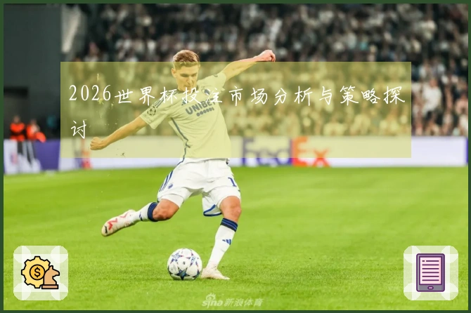 2026世界杯投注市场分析与策略探讨