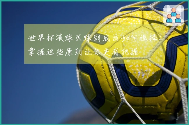 世界杯滚球买球到底该如何选择？掌握这些原则让你更有把握