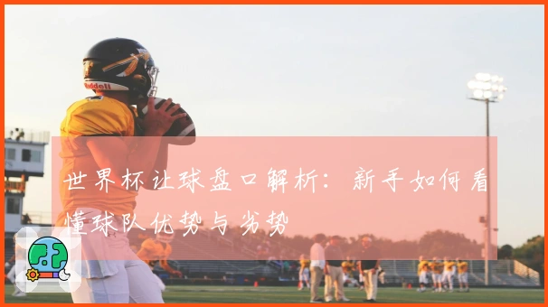 世界杯让球盘口解析：新手如何看懂球队优势与劣势