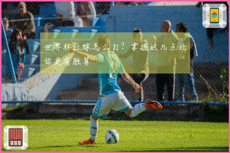 世界杯让球怎么打？掌握这几点让你更有胜算