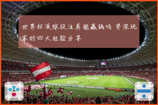 世界杯滚球投注真能赢钱吗 资深玩家的四大经验分享