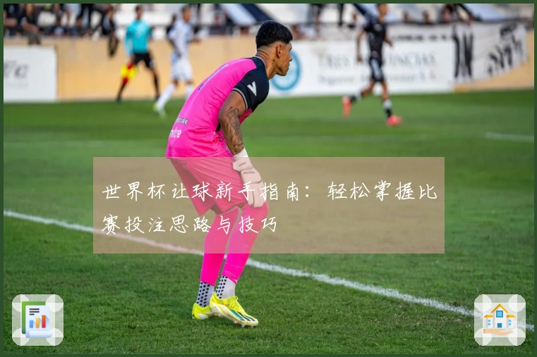 世界杯让球新手指南：轻松掌握比赛投注思路与技巧