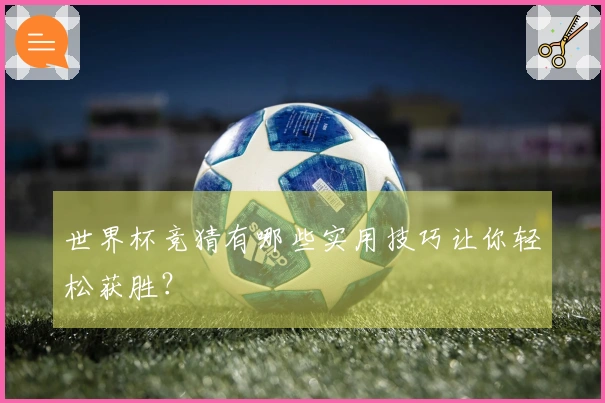 世界杯竞猜有哪些实用技巧让你轻松获胜？