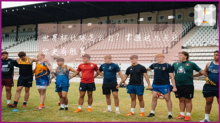 世界杯让球怎么打？掌握这几点让你更有胜算