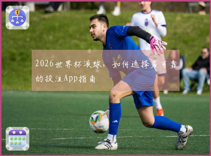2026世界杯滚球，如何选择最可靠的投注App指南