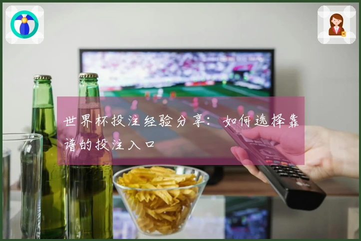 世界杯投注经验分享：如何选择靠谱的投注入口