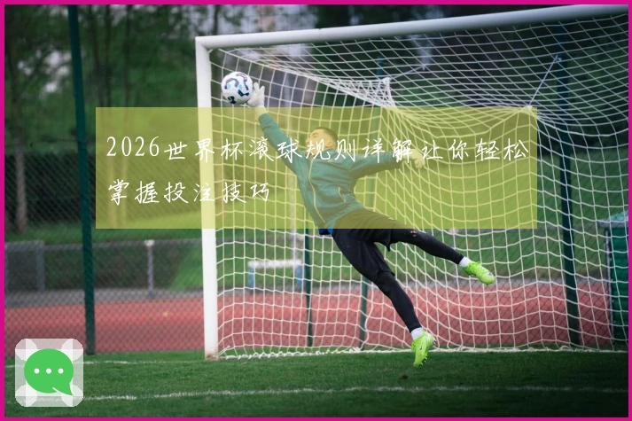 2026世界杯滚球规则详解让你轻松掌握投注技巧