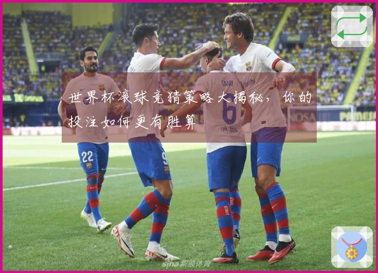 世界杯滚球竞猜策略大揭秘，你的投注如何更有胜算