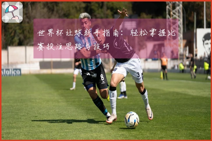 世界杯让球新手指南：轻松掌握比赛投注思路与技巧