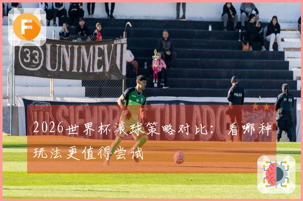 2026世界杯滚球策略对比：看哪种玩法更值得尝试