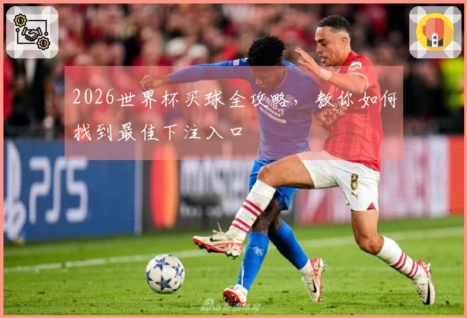 2026世界杯买球全攻略，教你如何找到最佳下注入口