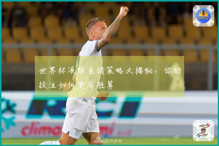 世界杯滚球竞猜策略大揭秘，你的投注如何更有胜算