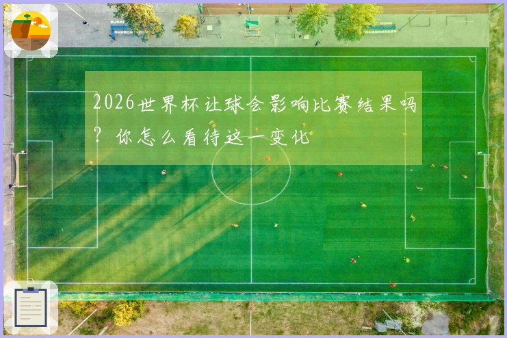 2026世界杯让球会影响比赛结果吗？你怎么看待这一变化